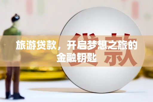 大溪旅游贷款，开启梦想之旅的金融钥匙