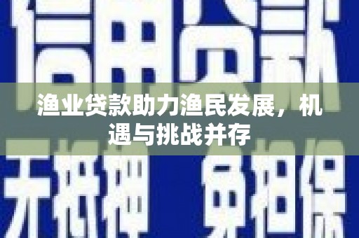 大溪渔业贷款助力渔民发展，机遇与挑战并存