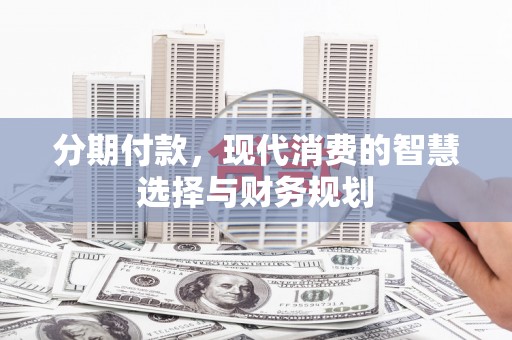 大溪分期付款，现代消费的智慧选择与财务规划