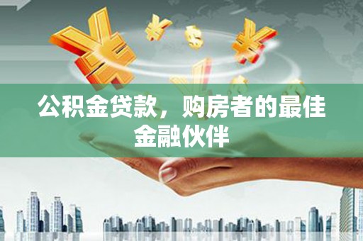大溪公积金贷款，购房者的最佳金融伙伴