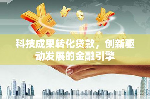 大溪科技成果转化贷款，创新驱动发展的金融引擎