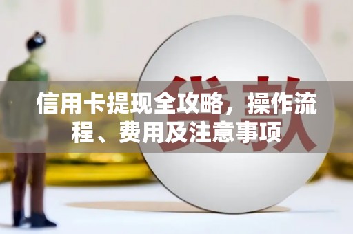 大溪信用卡提现全攻略，操作流程、费用及注意事项