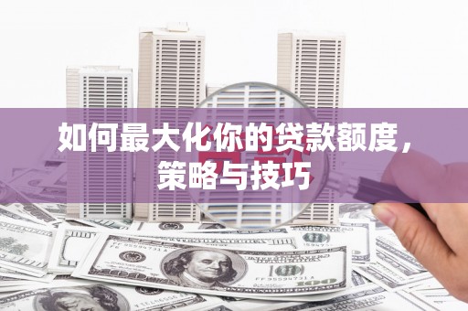 大溪如何最大化你的贷款额度，策略与技巧