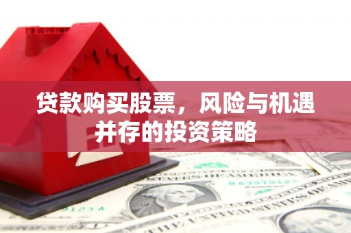 大溪贷款购买股票，风险与机遇并存的投资策略