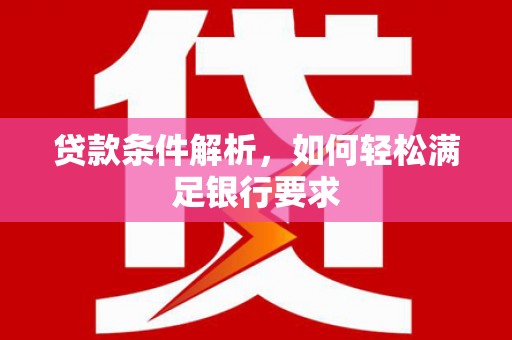 大溪贷款条件解析，如何轻松满足银行要求