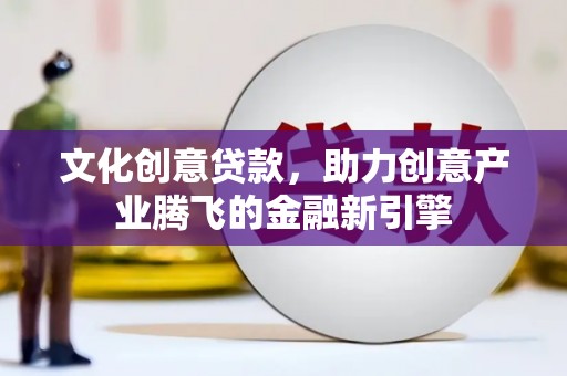 大溪文化创意贷款，助力创意产业腾飞的金融新引擎