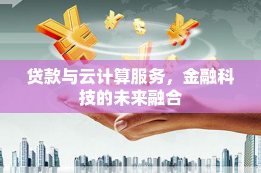 大溪贷款与云计算服务，金融科技的未来融合