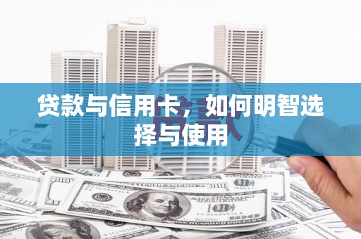 大溪贷款与信用卡，如何明智选择与使用