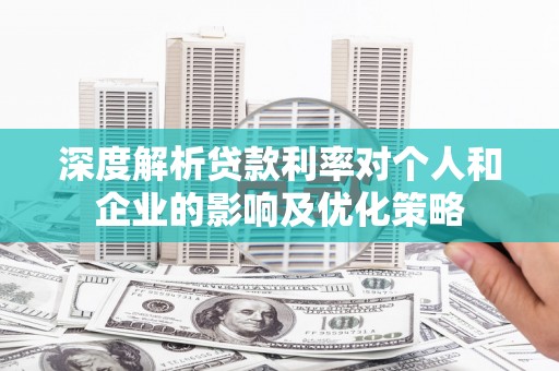 大溪深度解析贷款利率对个人和企业的影响及优化策略
