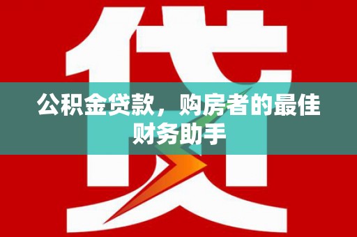大溪公积金贷款，购房者的最佳财务助手