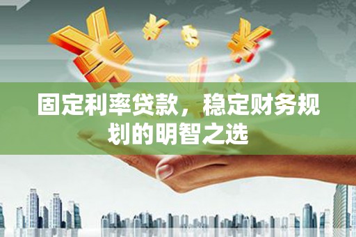 大溪固定利率贷款，稳定财务规划的明智之选