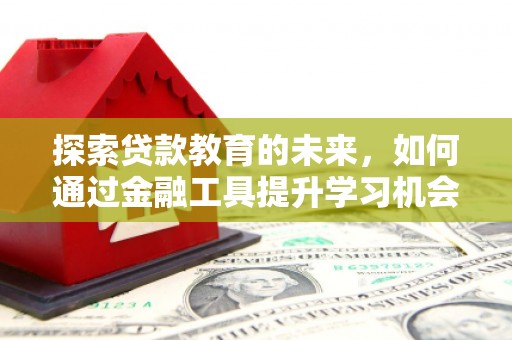 大溪探索贷款教育的未来，如何通过金融工具提升学习机会