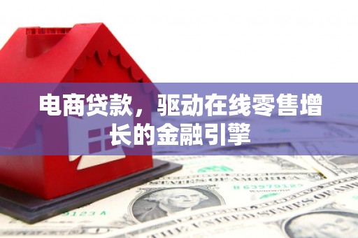 大溪电商贷款，驱动在线零售增长的金融引擎