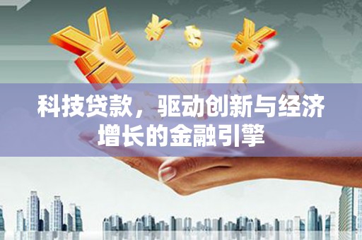 大溪科技贷款，驱动创新与经济增长的金融引擎