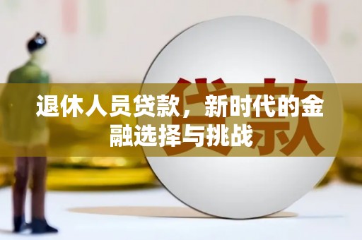 大溪退休人员贷款，新时代的金融选择与挑战