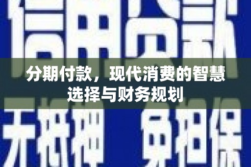 大溪分期付款，现代消费的智慧选择与财务规划