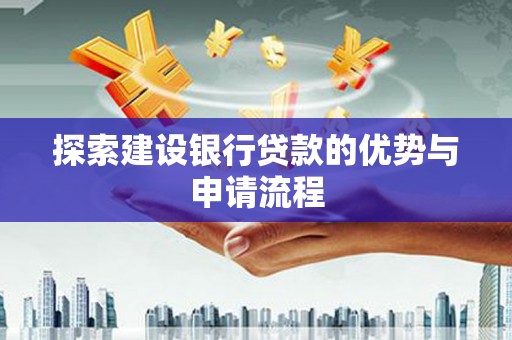 大溪探索建设银行贷款的优势与申请流程