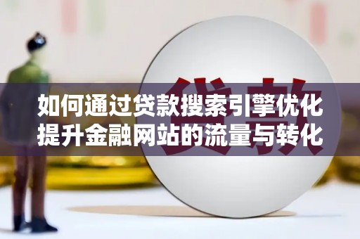 大溪如何通过贷款搜索引擎优化提升金融网站的流量与转化率