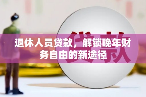 大溪退休人员贷款，解锁晚年财务自由的新途径