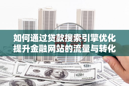 大溪如何通过贷款搜索引擎优化提升金融网站的流量与转化率