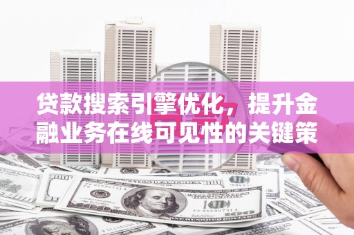 大溪贷款搜索引擎优化，提升金融业务在线可见性的关键策略