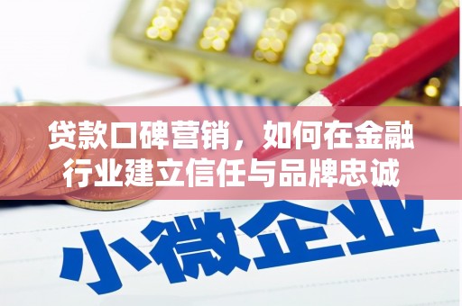 大溪贷款口碑营销，如何在金融行业建立信任与品牌忠诚