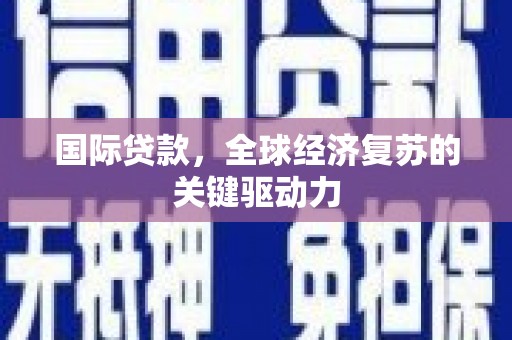 大溪国际贷款，全球经济复苏的关键驱动力