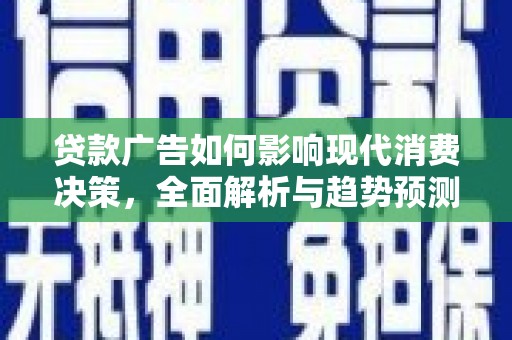 大溪贷款广告如何影响现代消费决策，全面解析与趋势预测