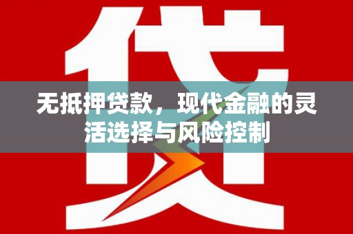 大溪无抵押贷款，现代金融的灵活选择与风险控制