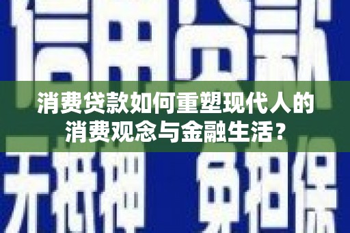 大溪消费贷款如何重塑现代人的消费观念与金融生活？