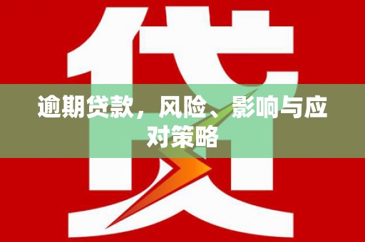 大溪逾期贷款，风险、影响与应对策略