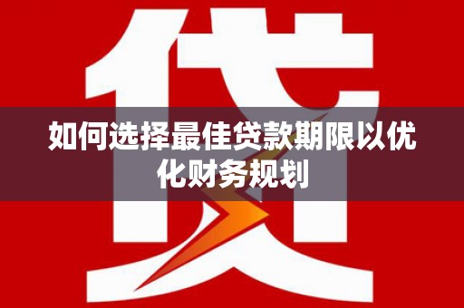 大溪如何选择最佳贷款期限以优化财务规划