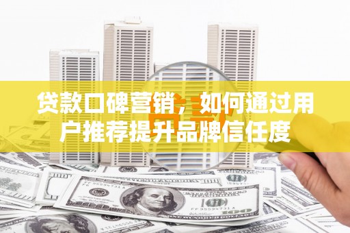大溪贷款口碑营销，如何通过用户推荐提升品牌信任度