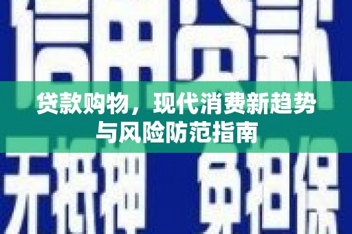 大溪贷款购物，现代消费新趋势与风险防范指南