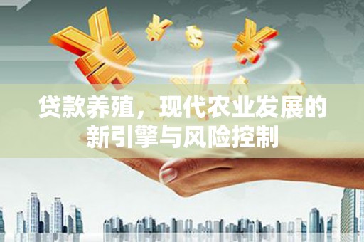 大溪贷款养殖，现代农业发展的新引擎与风险控制