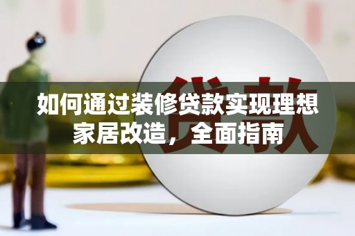 大溪如何通过装修贷款实现理想家居改造，全面指南
