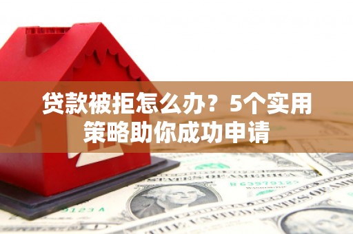 大溪贷款被拒怎么办？5个实用策略助你成功申请