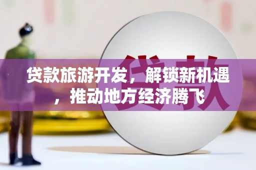 大溪贷款旅游开发，解锁新机遇，推动地方经济腾飞