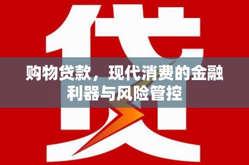 大溪购物贷款，现代消费的金融利器与风险管控