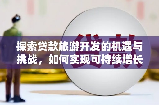 大溪探索贷款旅游开发的机遇与挑战，如何实现可持续增长