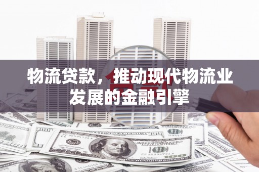 大溪物流贷款，推动现代物流业发展的金融引擎