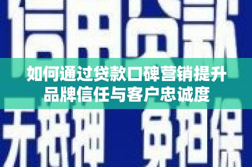 大溪如何通过贷款口碑营销提升品牌信任与客户忠诚度