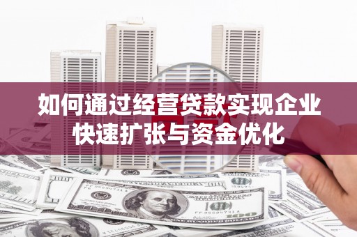 大溪如何通过经营贷款实现企业快速扩张与资金优化