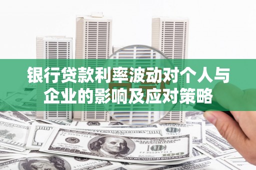 大溪银行贷款利率波动对个人与企业的影响及应对策略