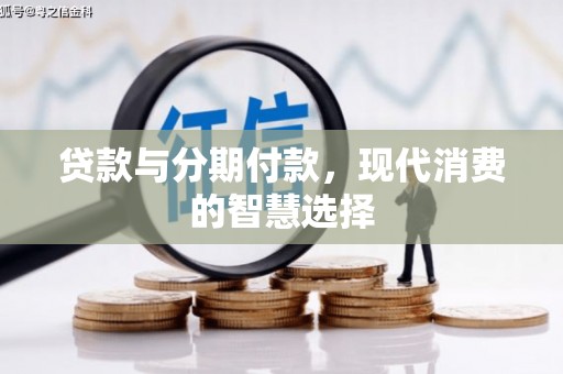 大溪贷款与分期付款，现代消费的智慧选择