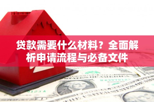 大溪贷款需要什么材料？全面解析申请流程与必备文件