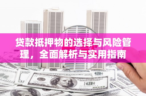 大溪贷款抵押物的选择与风险管理，全面解析与实用指南