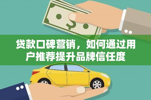 大溪贷款口碑营销，如何通过用户推荐提升品牌信任度
