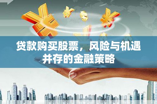 大溪贷款购买股票，风险与机遇并存的金融策略