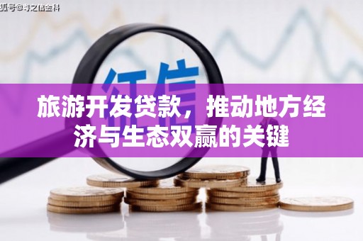大溪旅游开发贷款，推动地方经济与生态双赢的关键